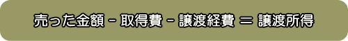 売った金額 - 取得費 - 譲渡経費 ＝ 譲渡所得